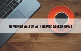 广州肇庆网站设计建设（肇庆网站建站模板）