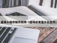 广州连线小程序制作软件（连线应用是什么软件）
