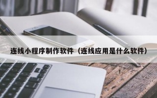 广州连线小程序制作软件（连线应用是什么软件）