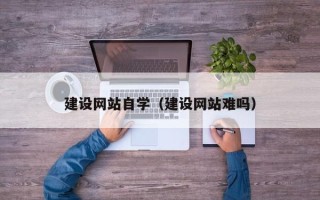 广州建设网站自学（建设网站难吗）