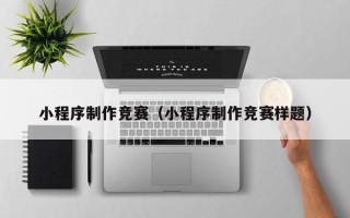 广州小程序制作竞赛（小程序制作竞赛样题）