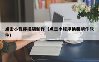 广州点击小程序换装制作（点击小程序换装制作软件）