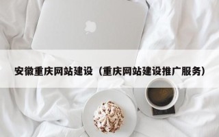广州安徽重庆网站建设（重庆网站建设推广服务）