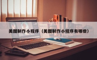 广州美图制作小程序（美图制作小程序有哪些）