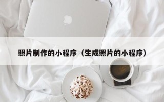 广州照片制作的小程序（生成照片的小程序）