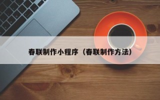 广州春联制作小程序（春联制作方法）