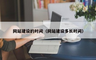 广州网站建设的时间（网站建设多长时间）