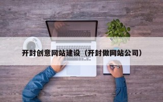 广州开封创意网站建设（开封做网站公司）